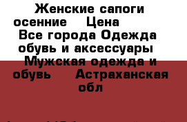 Женские сапоги осенние. › Цена ­ 2 000 - Все города Одежда, обувь и аксессуары » Мужская одежда и обувь   . Астраханская обл.